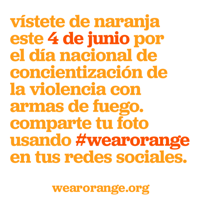 vístete de naranja este 4 de junio por el día nacional de concientización de la violencia con armas de fuego. comparte tu foto usando #wearorange en tus redes sociales.