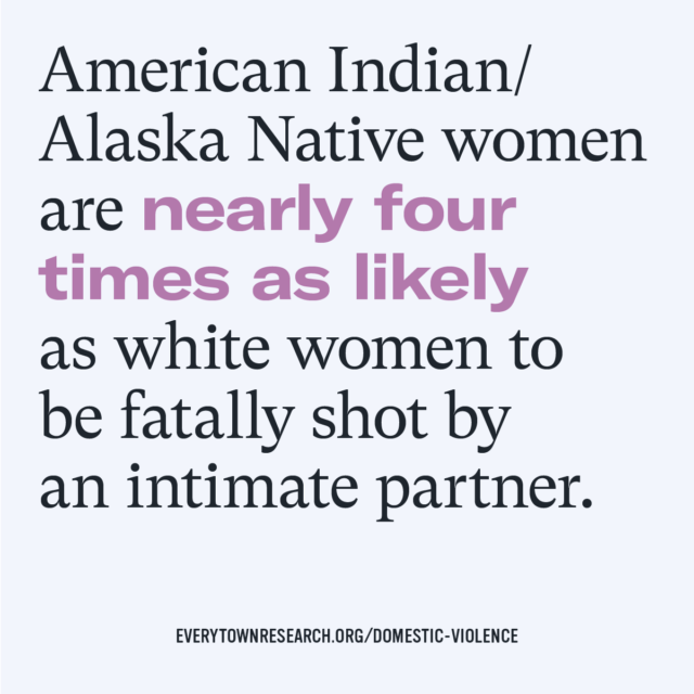 American Indian/Alaska Native women are nearly four times as likely as white women to be fatally shot by an intimate partner.