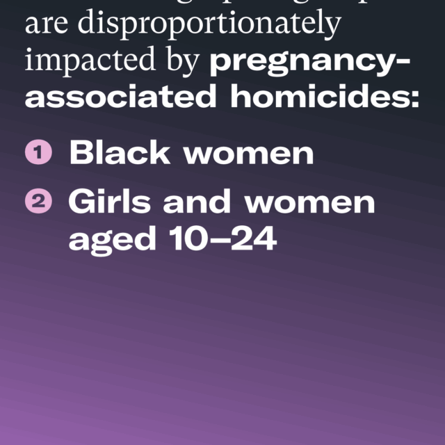 Two demographic groups are disproportionately impacted by pregnancy-associated homicides: 1. Black women 2. Girls and women aged 10–24. EverytownResearch.org/Domestic-Violence