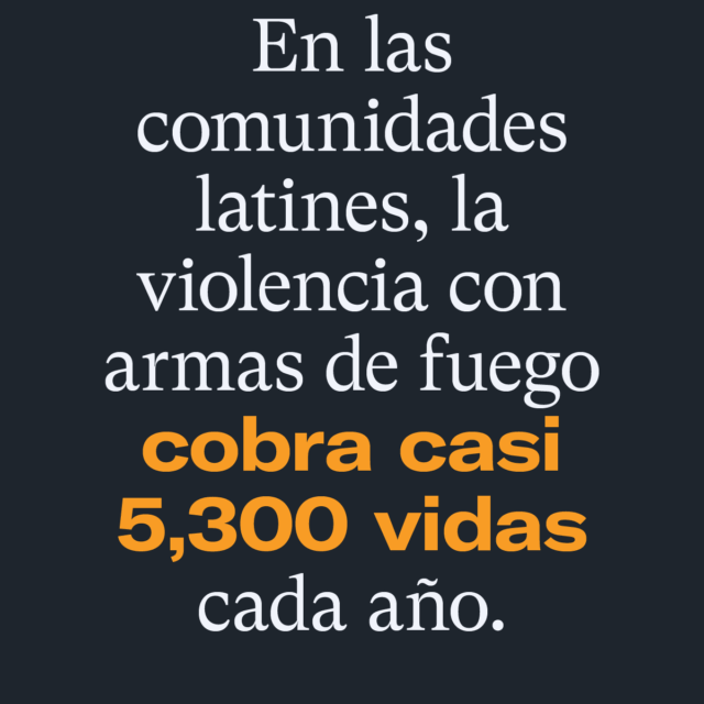 En las comunidades latines, la violencia con armas de fuego cobra casi 5,300 vidas cada año. EverytownResearch.org/Latinx-Communities
